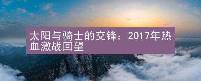 太阳与骑士的交锋：2017年热血激战回望